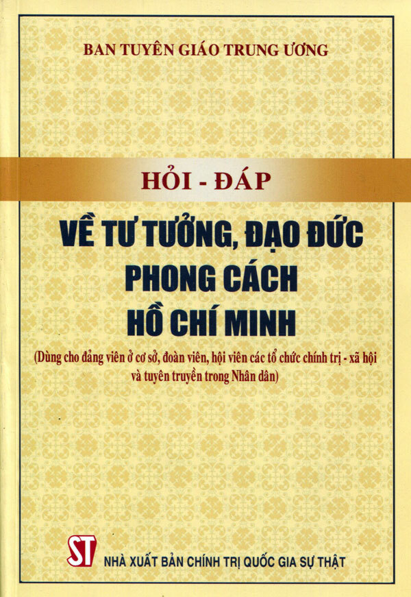 Hỏi - đáp về tư tưởng, đạo đức, phong cách Hồ Chí Minh (Dùng cho đảng ở cơ sở, đoàn viên, hội viên các tổ chức chính trị - xã hội và tuyên truyền trong Nhân dân)