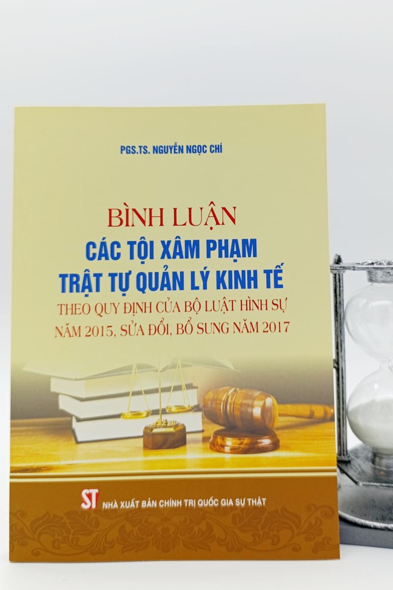 Bình luận các tội xâm phạm trật tự quản lý kinh tế theo quy định của Bộ luật Hình sự năm 2015, sửa đổi, bổ sung năm 2017